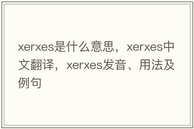 XERXES是什么意思，XERXES中文翻譯，XERXES發(fā)音、用法及例句