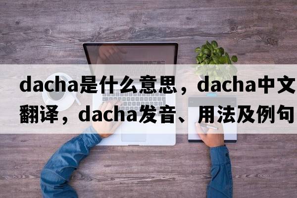 dacha是什么意思，dacha中文翻譯，dacha發(fā)音、用法及例句