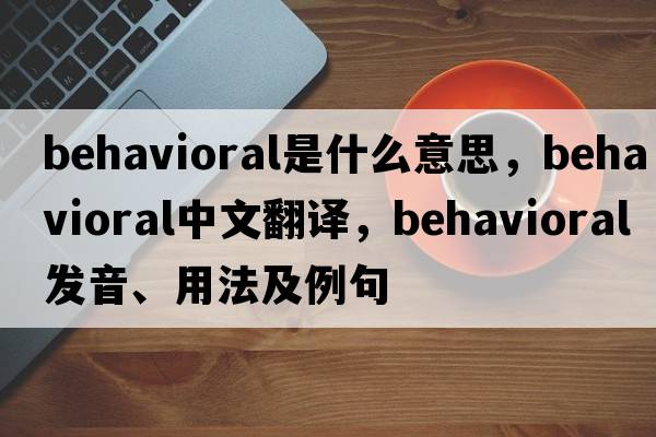 behavioral是什么意思，behavioral中文翻譯，behavioral發(fā)音、用法及例句