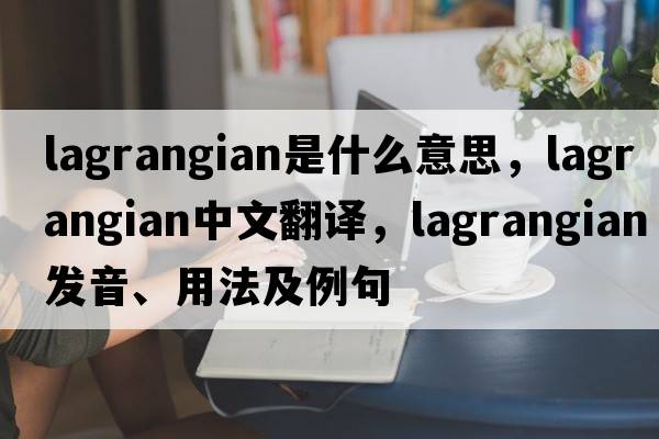 Lagrangian是什么意思，Lagrangian中文翻譯，Lagrangian發(fā)音、用法及例句