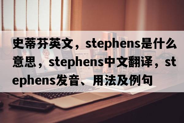史蒂芬英文，Stephens是什么意思，Stephens中文翻譯，Stephens發(fā)音、用法及例句
