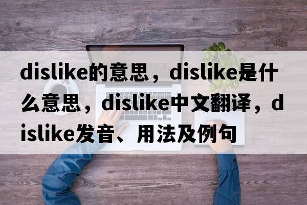 dislike的意思，dislike是什么意思，dislike中文翻譯，dislike發(fā)音、用法及例句