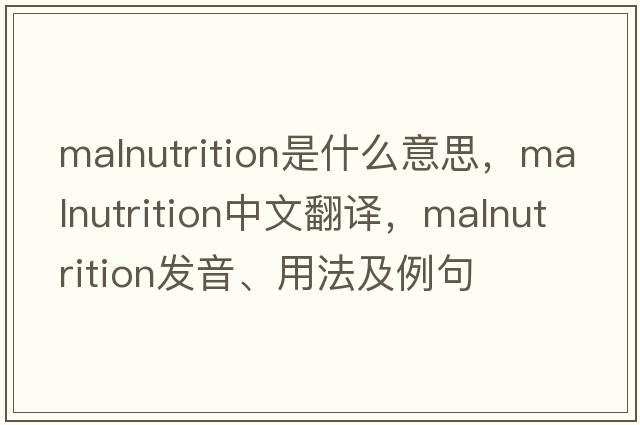 malnutrition是什么意思，malnutrition中文翻譯，malnutrition發(fā)音、用法及例句