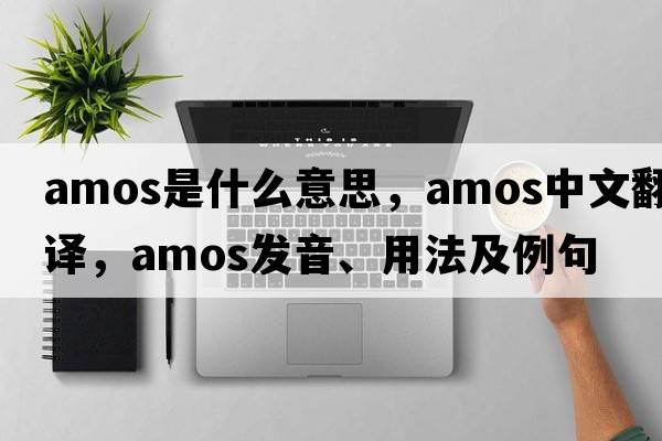 Amos是什么意思，Amos中文翻譯，Amos發(fā)音、用法及例句