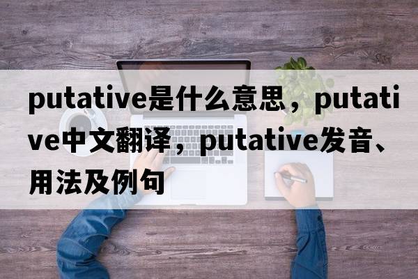 putative是什么意思，putative中文翻譯，putative發(fā)音、用法及例句