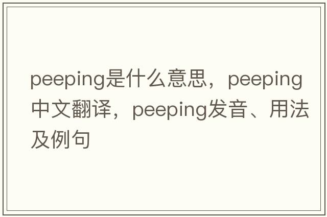 peeping是什么意思，peeping中文翻譯，peeping發(fā)音、用法及例句