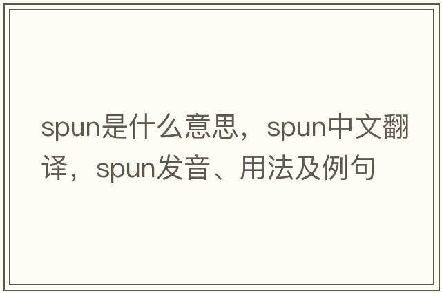 spun是什么意思，spun中文翻譯，spun發(fā)音、用法及例句