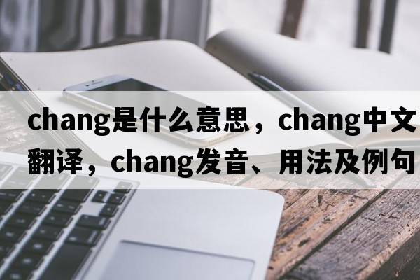 chang是什么意思，chang中文翻譯，chang發(fā)音、用法及例句
