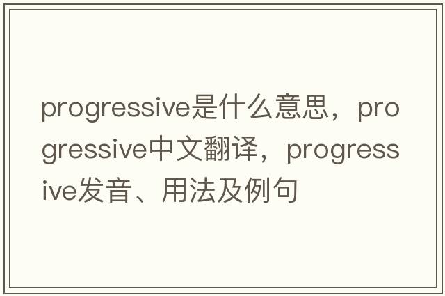 progressive是什么意思，progressive中文翻譯，progressive發(fā)音、用法及例句