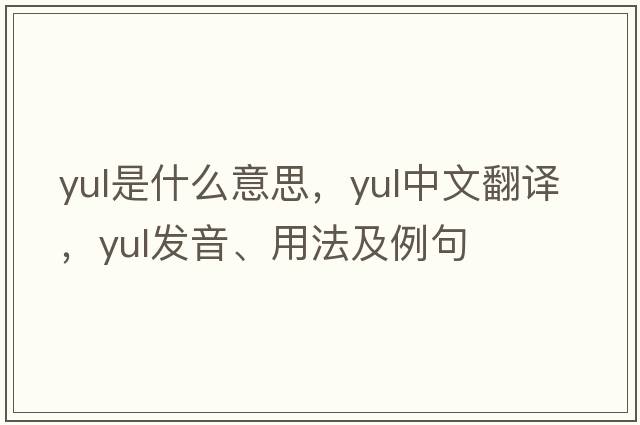 YUL是什么意思，YUL中文翻譯，YUL發(fā)音、用法及例句