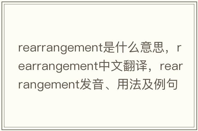 rearrangement是什么意思，rearrangement中文翻譯，rearrangement發(fā)音、用法及例句