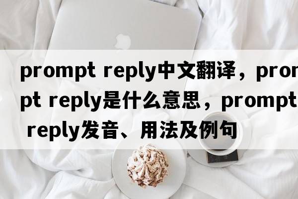 prompt reply中文翻譯，prompt reply是什么意思，prompt reply發(fā)音、用法及例句