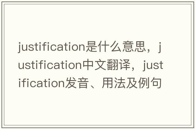 justification是什么意思，justification中文翻譯，justification發(fā)音、用法及例句