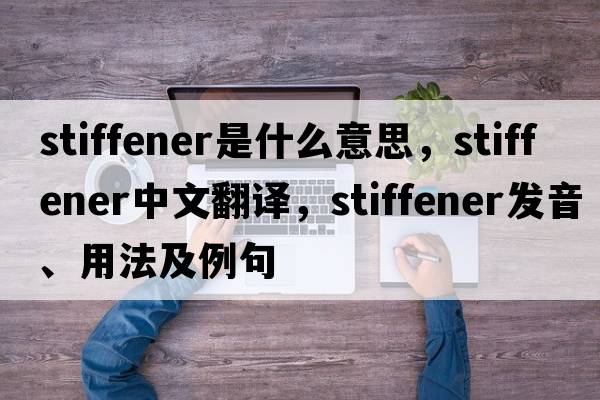stiffener是什么意思，stiffener中文翻譯，stiffener發(fā)音、用法及例句