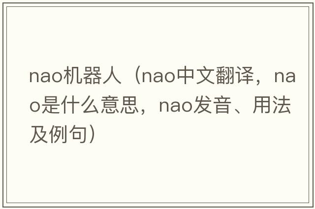 nao機(jī)器人（Nao中文翻譯，Nao是什么意思，Nao發(fā)音、用法及例句）