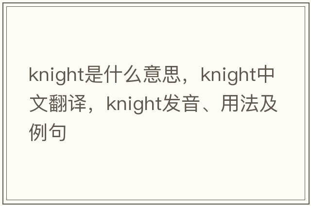knight是什么意思，knight中文翻譯，knight發(fā)音、用法及例句