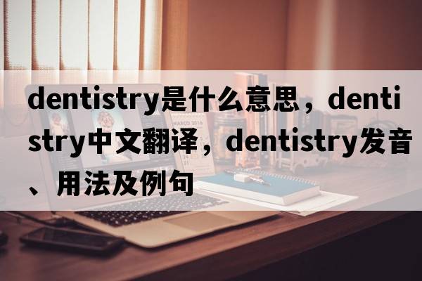 dentistry是什么意思，dentistry中文翻譯，dentistry發(fā)音、用法及例句
