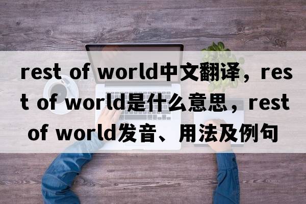 rest of world中文翻譯，rest of world是什么意思，rest of world發(fā)音、用法及例句