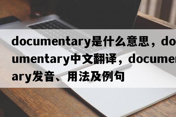 documentary是什么意思，documentary中文翻譯，documentary發(fā)音、用法及例句