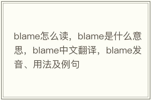 blame怎么讀，blame是什么意思，blame中文翻譯，blame發(fā)音、用法及例句