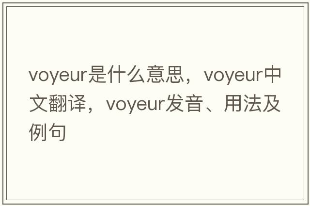 voyeur是什么意思，voyeur中文翻譯，voyeur發(fā)音、用法及例句