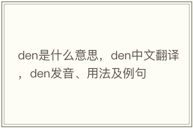 den是什么意思，den中文翻譯，den發(fā)音、用法及例句