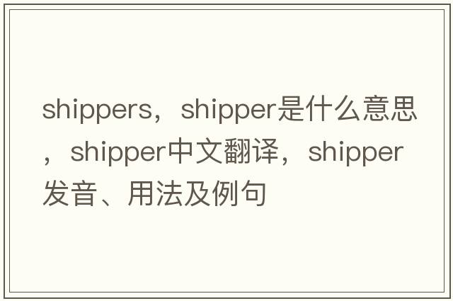 shippers，shipper是什么意思，shipper中文翻譯，shipper發(fā)音、用法及例句
