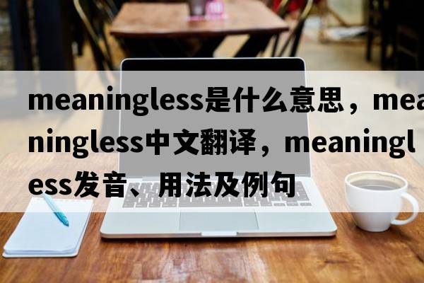 meaningless是什么意思，meaningless中文翻譯，meaningless發(fā)音、用法及例句