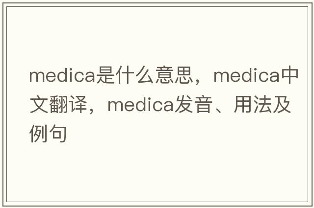 medica是什么意思，medica中文翻譯，medica發(fā)音、用法及例句