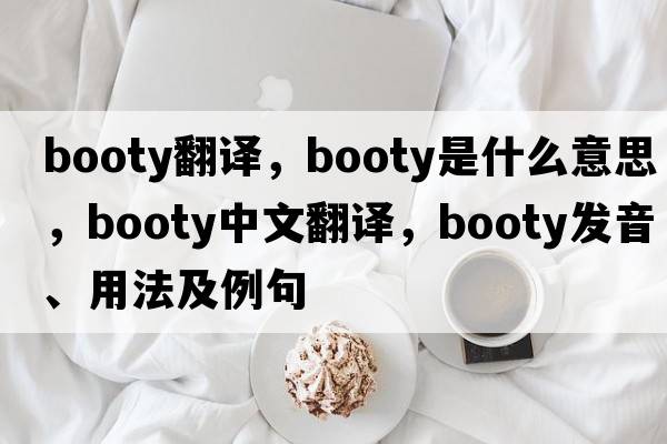 booty翻譯，booty是什么意思，booty中文翻譯，booty發(fā)音、用法及例句