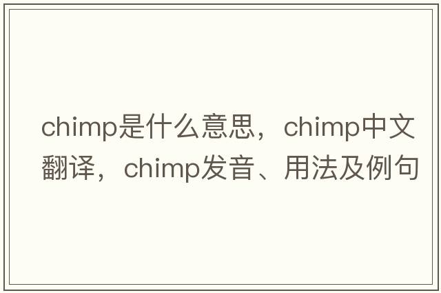 chimp是什么意思，chimp中文翻譯，chimp發(fā)音、用法及例句