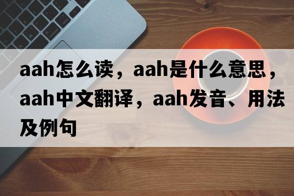 aah怎么讀，aah是什么意思，aah中文翻譯，aah發(fā)音、用法及例句
