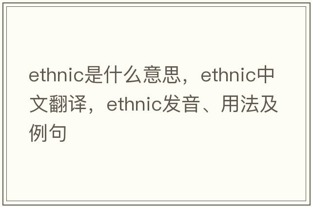 ethnic是什么意思，ethnic中文翻譯，ethnic發(fā)音、用法及例句
