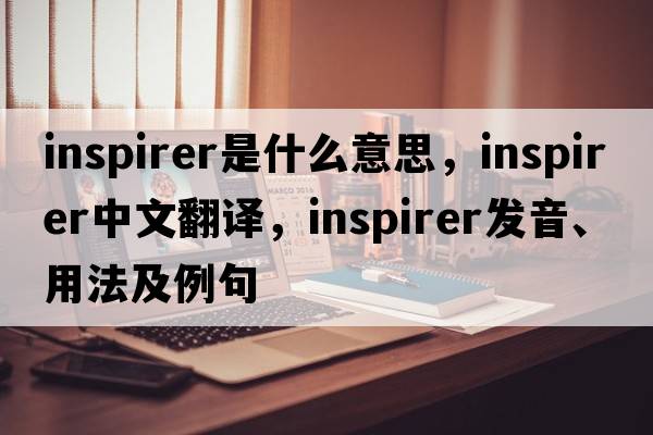 inspirer是什么意思，inspirer中文翻譯，inspirer發(fā)音、用法及例句