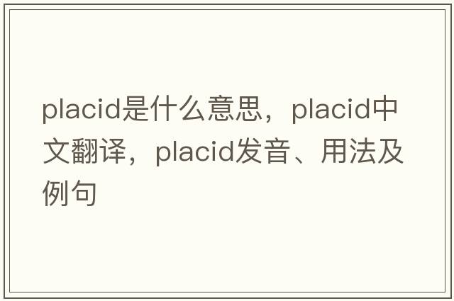 placid是什么意思，placid中文翻譯，placid發(fā)音、用法及例句