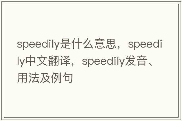 speedily是什么意思，speedily中文翻譯，speedily發(fā)音、用法及例句