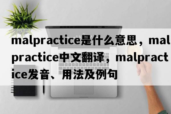 malpractice是什么意思，malpractice中文翻譯，malpractice發(fā)音、用法及例句