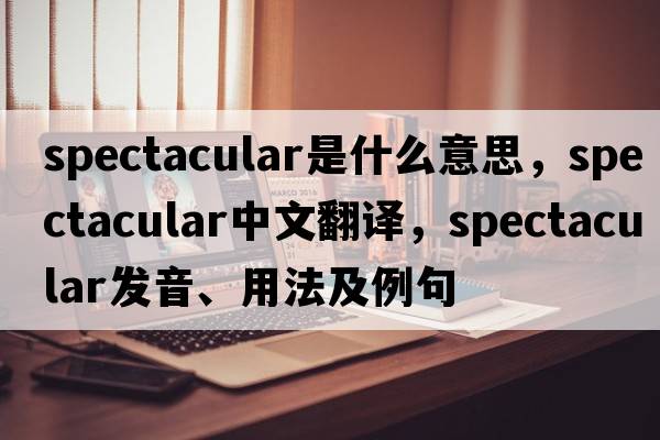 spectacular是什么意思，spectacular中文翻譯，spectacular發(fā)音、用法及例句