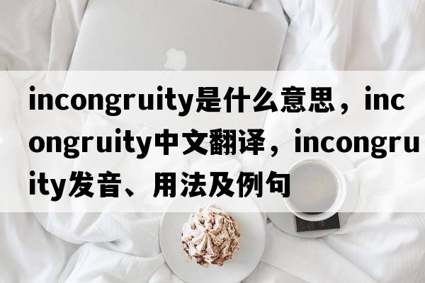 incongruity是什么意思，incongruity中文翻譯，incongruity發(fā)音、用法及例句