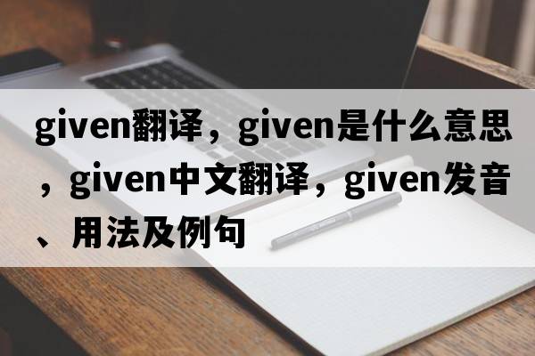 given翻譯，given是什么意思，given中文翻譯，given發(fā)音、用法及例句