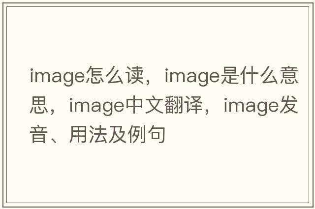 image怎么讀，image是什么意思，image中文翻譯，image發(fā)音、用法及例句