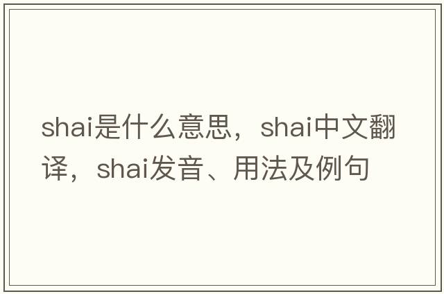 Shai是什么意思，Shai中文翻譯，Shai發(fā)音、用法及例句