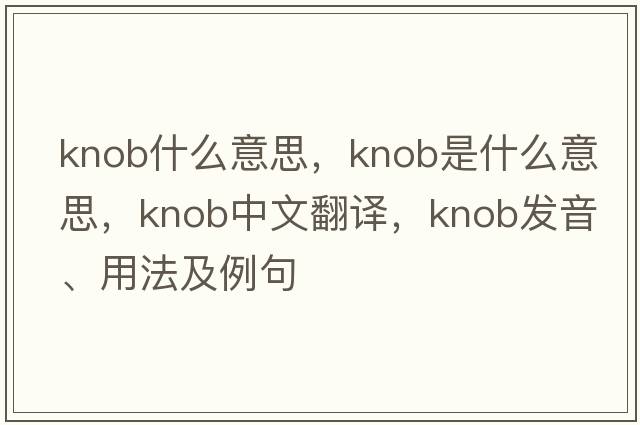 knob什么意思，knob是什么意思，knob中文翻譯，knob發(fā)音、用法及例句