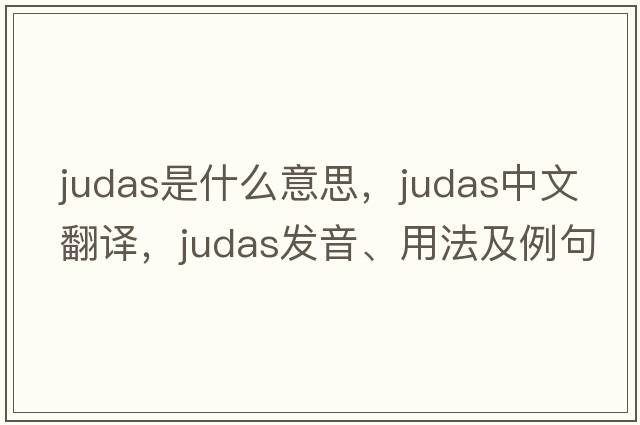 Judas是什么意思，Judas中文翻譯，Judas發(fā)音、用法及例句