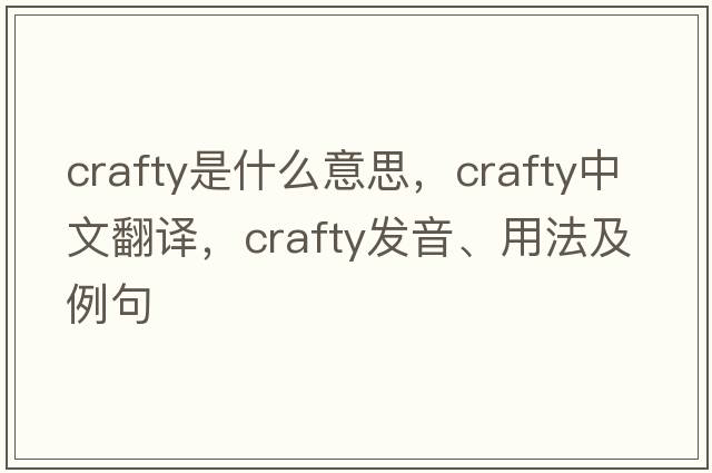 crafty是什么意思，crafty中文翻譯，crafty發(fā)音、用法及例句