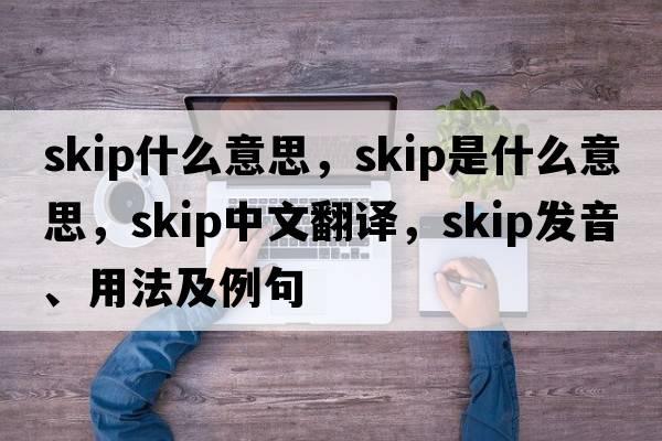 skip什么意思，skip是什么意思，skip中文翻譯，skip發(fā)音、用法及例句