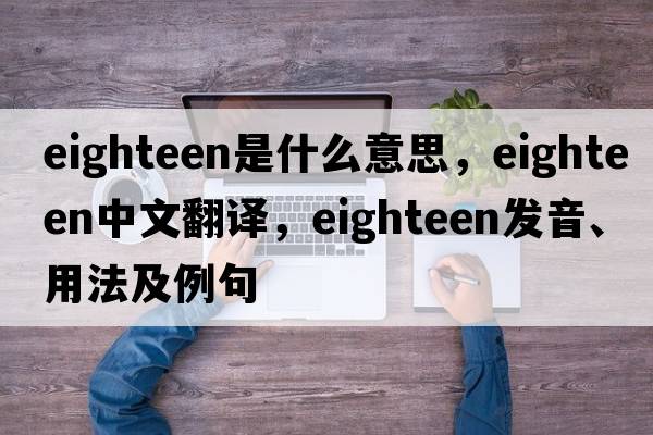 eighteen是什么意思，eighteen中文翻譯，eighteen發(fā)音、用法及例句