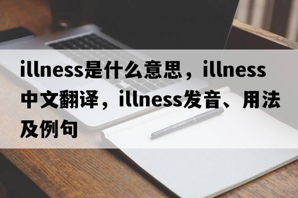 illness是什么意思，illness中文翻譯，illness發(fā)音、用法及例句