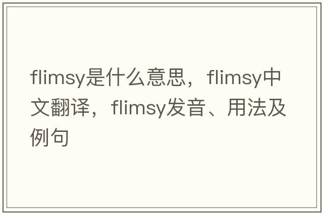 flimsy是什么意思，flimsy中文翻譯，flimsy發(fā)音、用法及例句