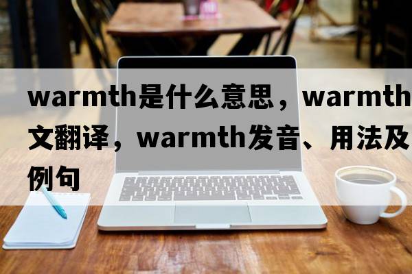 warmth是什么意思，warmth中文翻譯，warmth發(fā)音、用法及例句